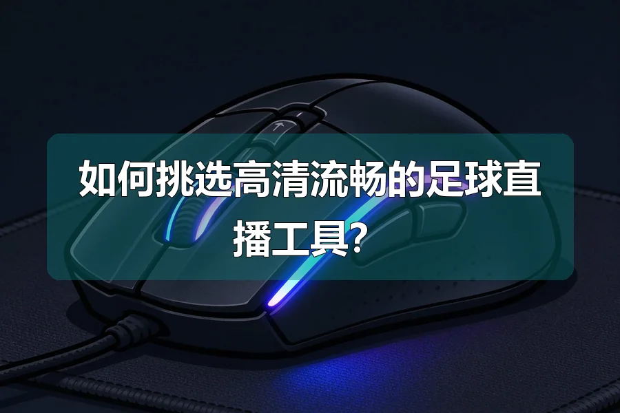 如何挑选高清流畅的足球直播工具？